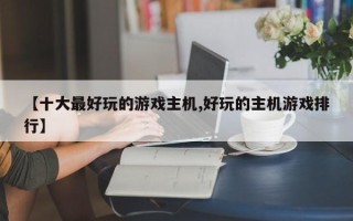 【十大最好玩的游戏主机,好玩的主机游戏排行】